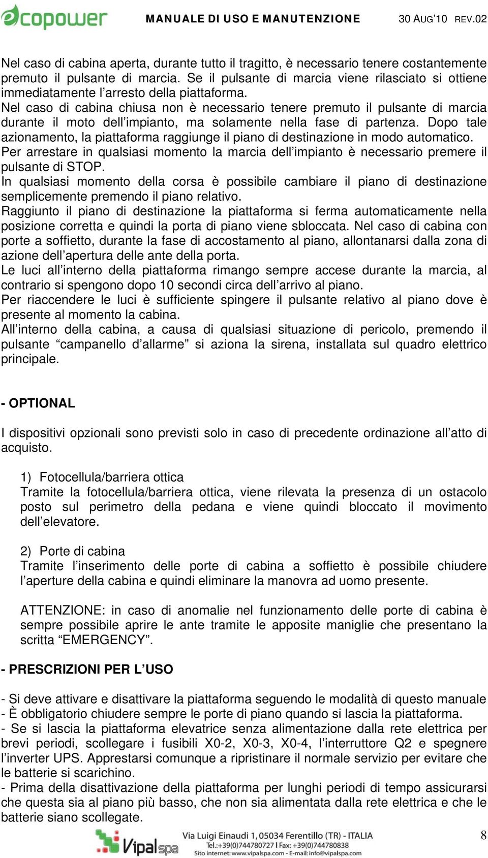 Nel caso di cabina chiusa non è necessario tenere premuto il pulsante di marcia durante il moto dell impianto, ma solamente nella fase di partenza.