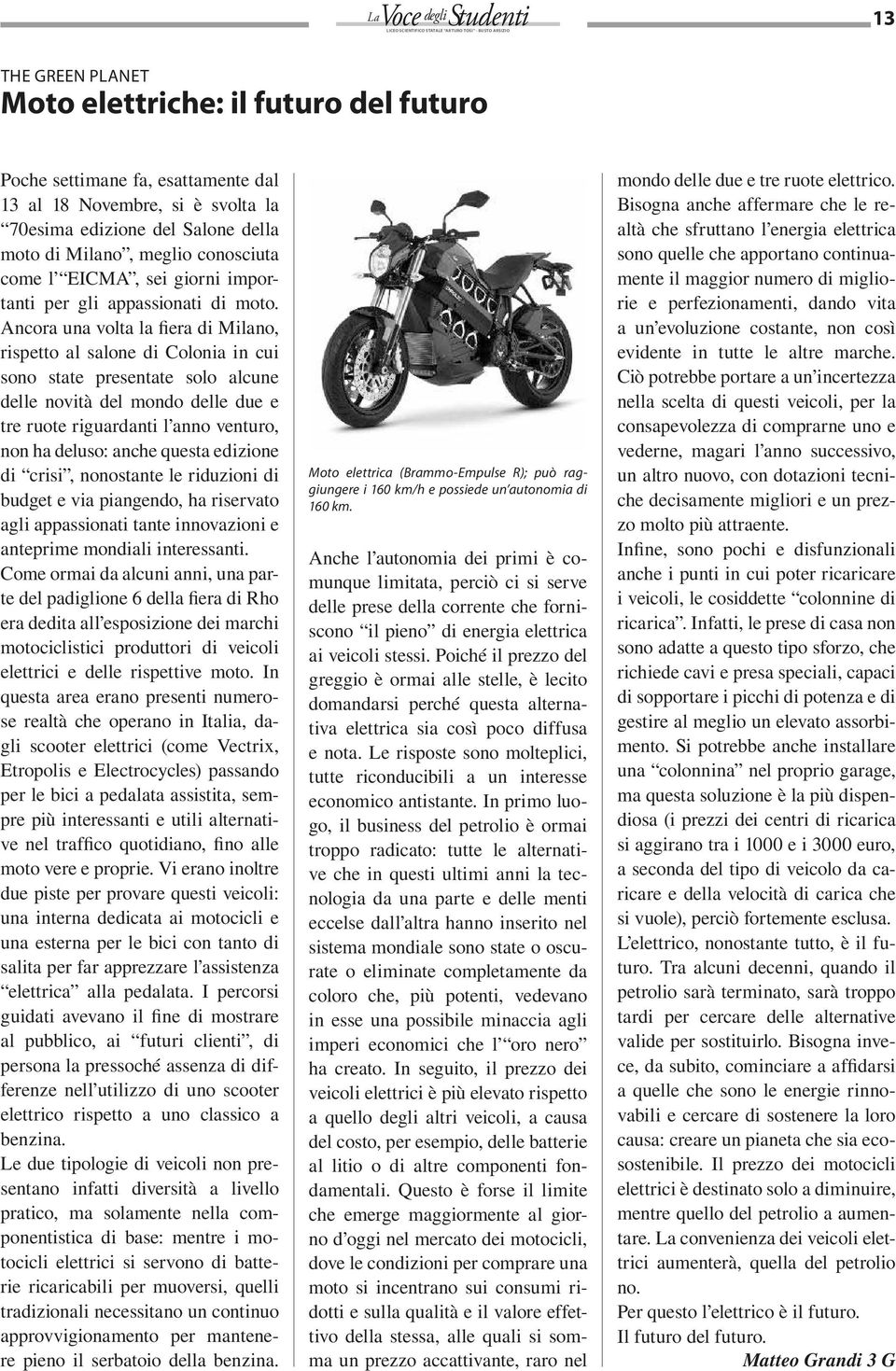 Ancora una volta la fiera di Milano, rispetto al salone di Colonia in cui sono state presentate solo alcune delle novità del mondo delle due e tre ruote riguardanti l anno venturo, non ha deluso: