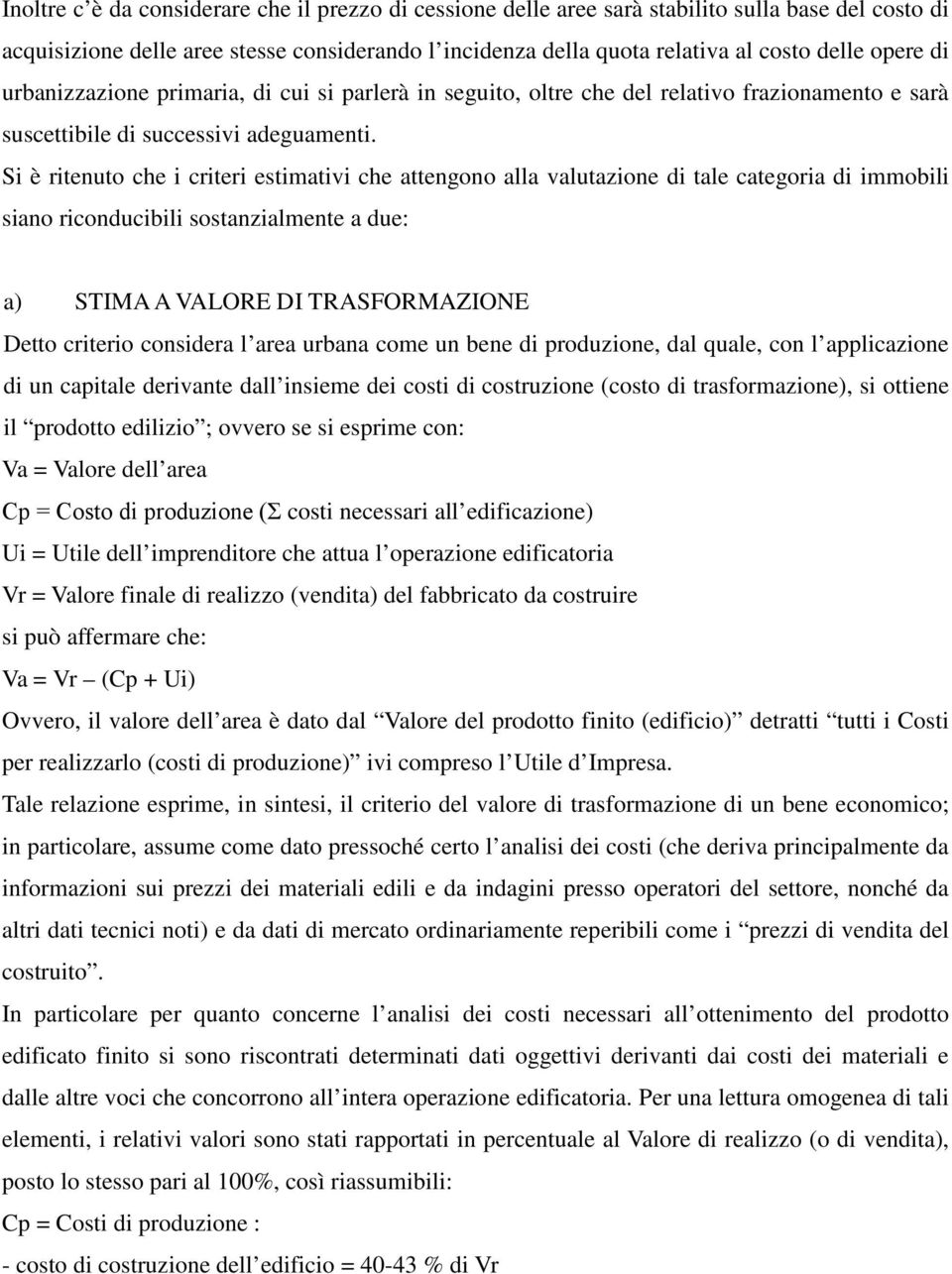 Si è ritenuto che i criteri estimativi che attengono alla valutazione di tale categoria di immobili siano riconducibili sostanzialmente a due: a) STIMA A VALORE DI TRASFORMAZIONE Detto criterio