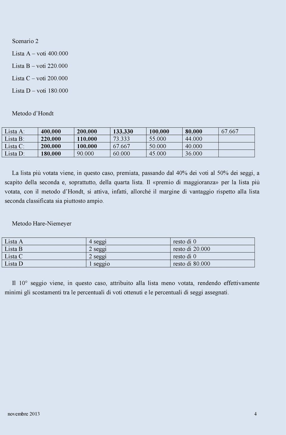 000 La lista più votata viene, in questo caso, premiata, passando dal 40% dei voti al 50% dei seggi, a scapito della seconda e, soprattutto, della quarta lista.