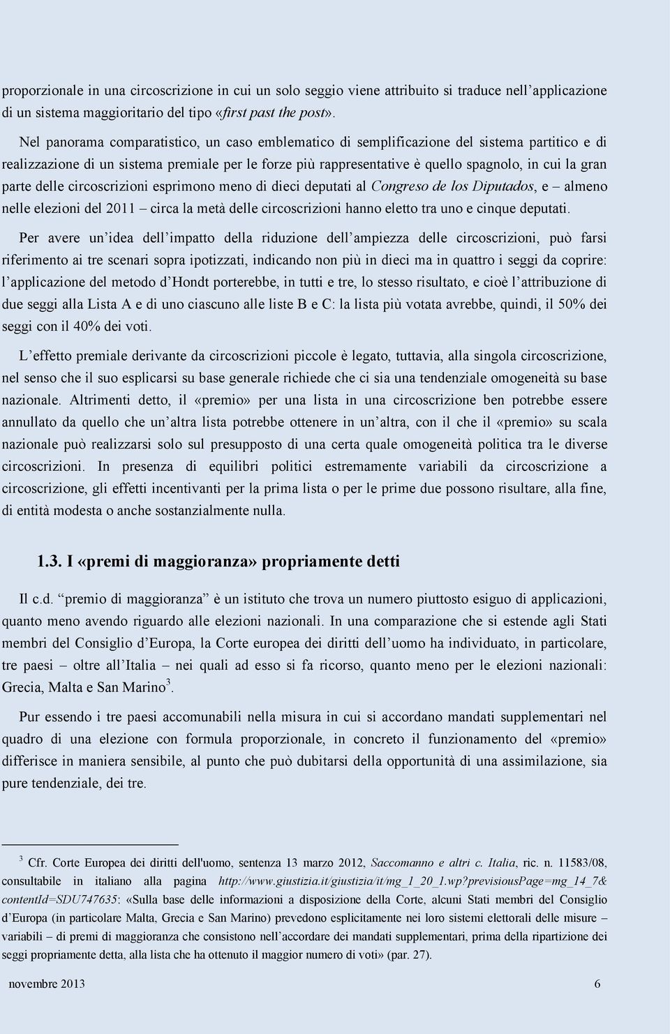 parte delle circoscrizioni esprimono meno di dieci deputati al Congreso de los Diputados, e almeno nelle elezioni del 2011 circa la metà delle circoscrizioni hanno eletto tra uno e cinque deputati.