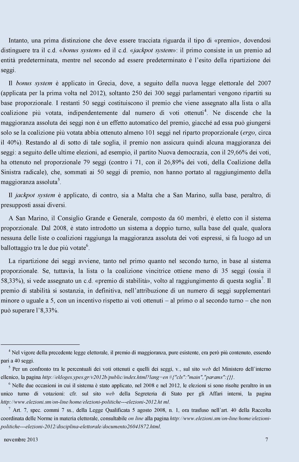 proporzionale. I restanti 50 seggi costituiscono il premio che viene assegnato alla lista o alla coalizione più votata, indipendentemente dal numero di voti ottenuti 4.