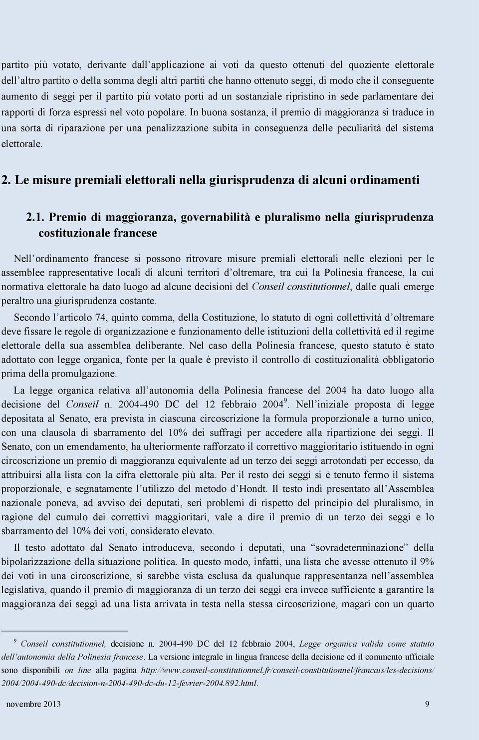 In buona sostanza, il premio di maggioranza si traduce in una sorta di riparazione per una penalizzazione subita in conseguenza delle peculiarità del sistema elettorale. 2.