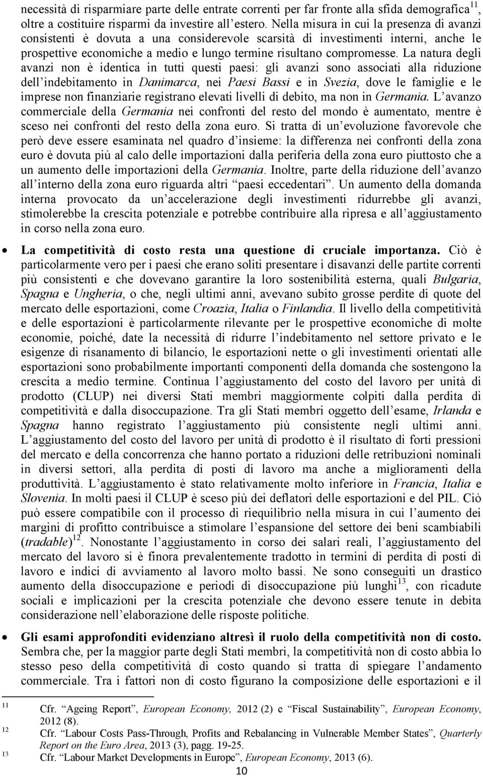 La natura degli avanzi non è identica in tutti questi paesi: gli avanzi sono associati alla riduzione dell indebitamento in Danimarca, nei Paesi Bassi e in Svezia, dove le famiglie e le imprese non