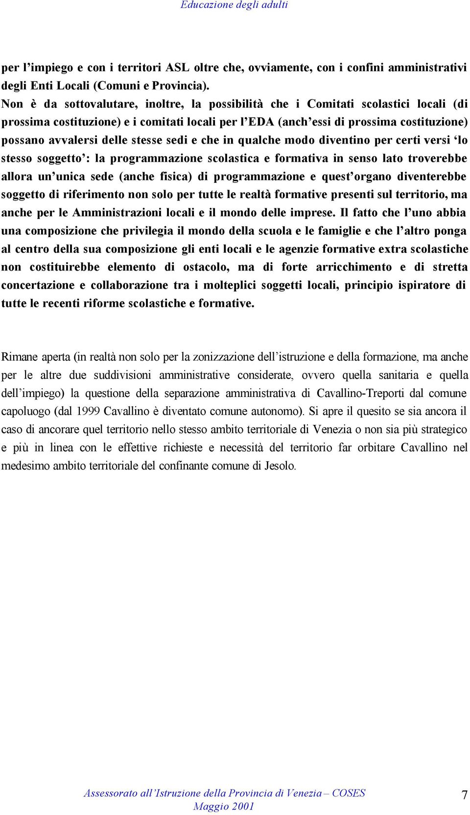 stesse sedi e che in qualche modo diventino per certi versi lo stesso soggetto : la programmazione scolastica e formativa in senso lato troverebbe allora un unica sede (anche fisica) di