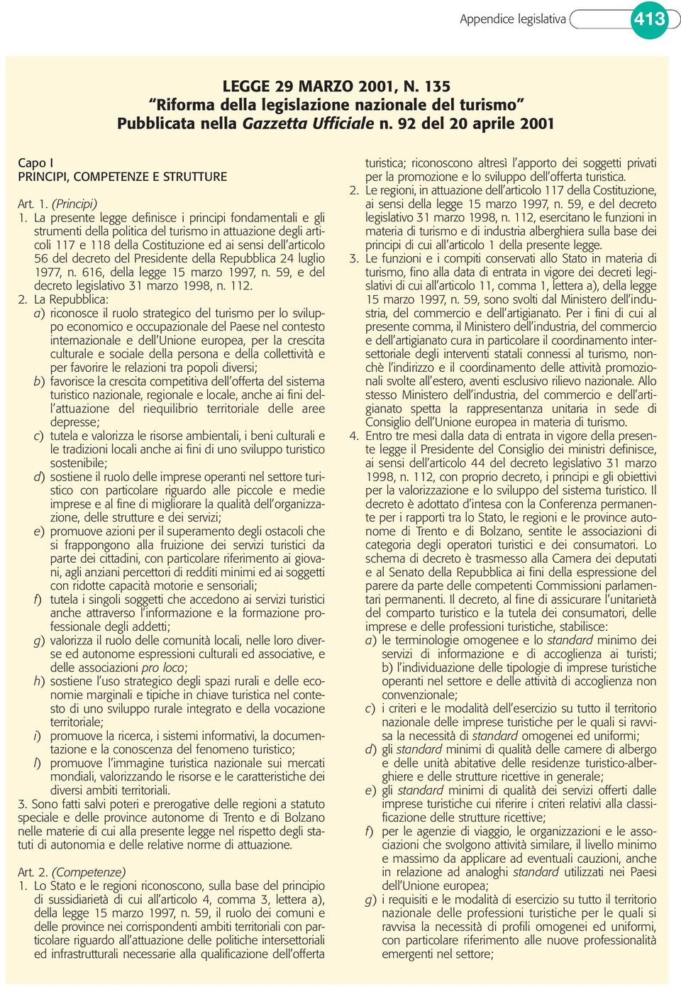 La presente legge definisce i principi fondamentali e gli strumenti della politica del turismo in attuazione degli articoli 117 e 118 della Costituzione ed ai sensi dell articolo 56 del decreto del