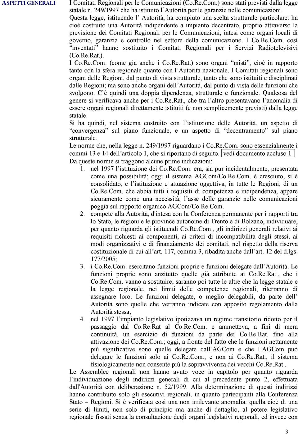 Regionali per le Comunicazioni, intesi come organi locali di governo, garanzia e controllo nel settore della comunicazione. I Co.Re.Com. così inventati hanno sostituito i Comitati Regionali per i Servizi Radiotelevisivi (Co.