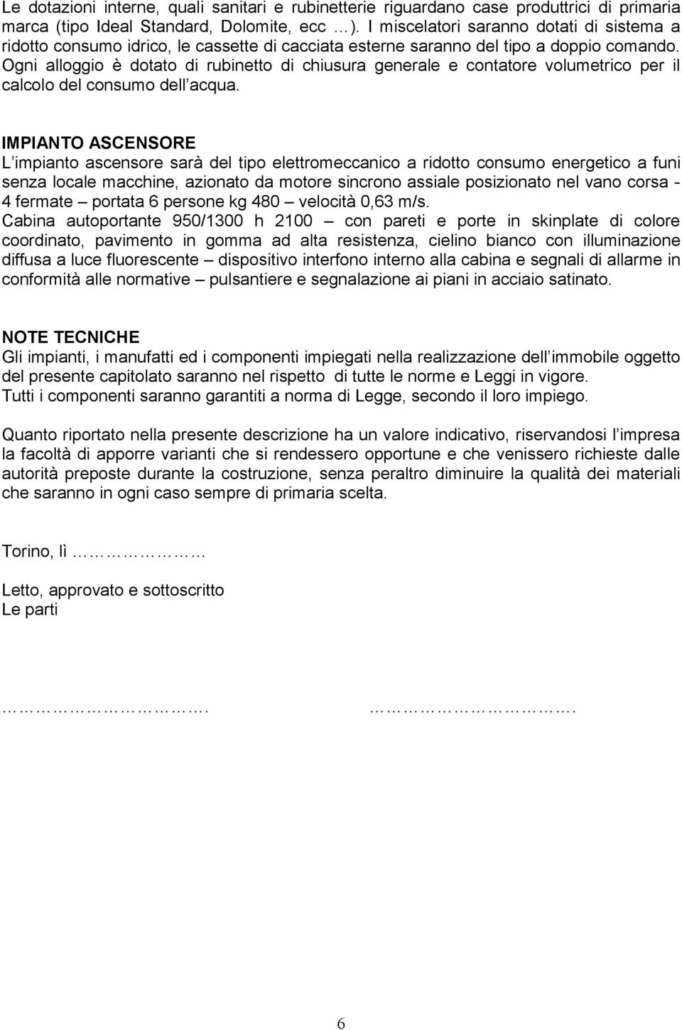 Ogni alloggio è dotato di rubinetto di chiusura generale e contatore volumetrico per il calcolo del consumo dell acqua.