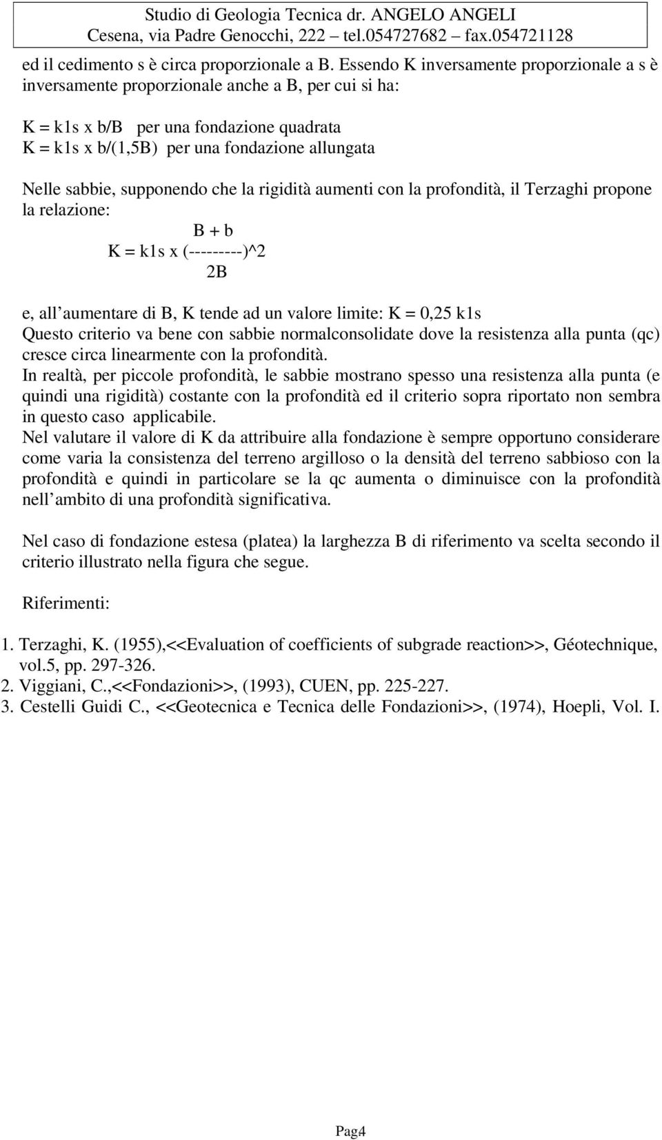 supponendo che la rigidità aumenti con la profondità, il Terzaghi propone la relazione: B + b K = k1s x (---------)^2 2B e, all aumentare di B, K tende ad un valore limite: K = 0,25 k1s Questo