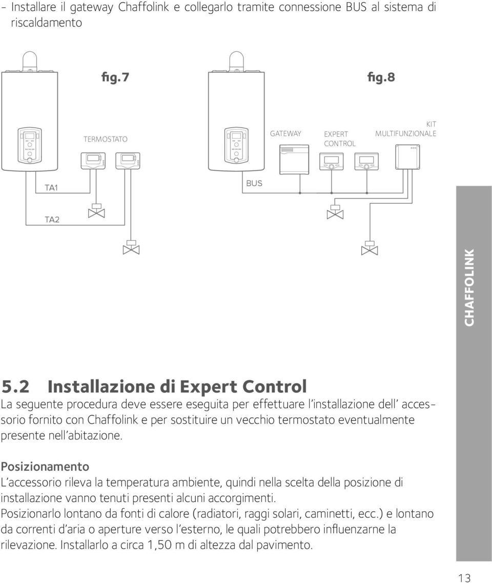 presente nell abitazione. Posizionamento L accessorio rileva la temperatura ambiente, quindi nella scelta della posizione di installazione vanno tenuti presenti alcuni accorgimenti.