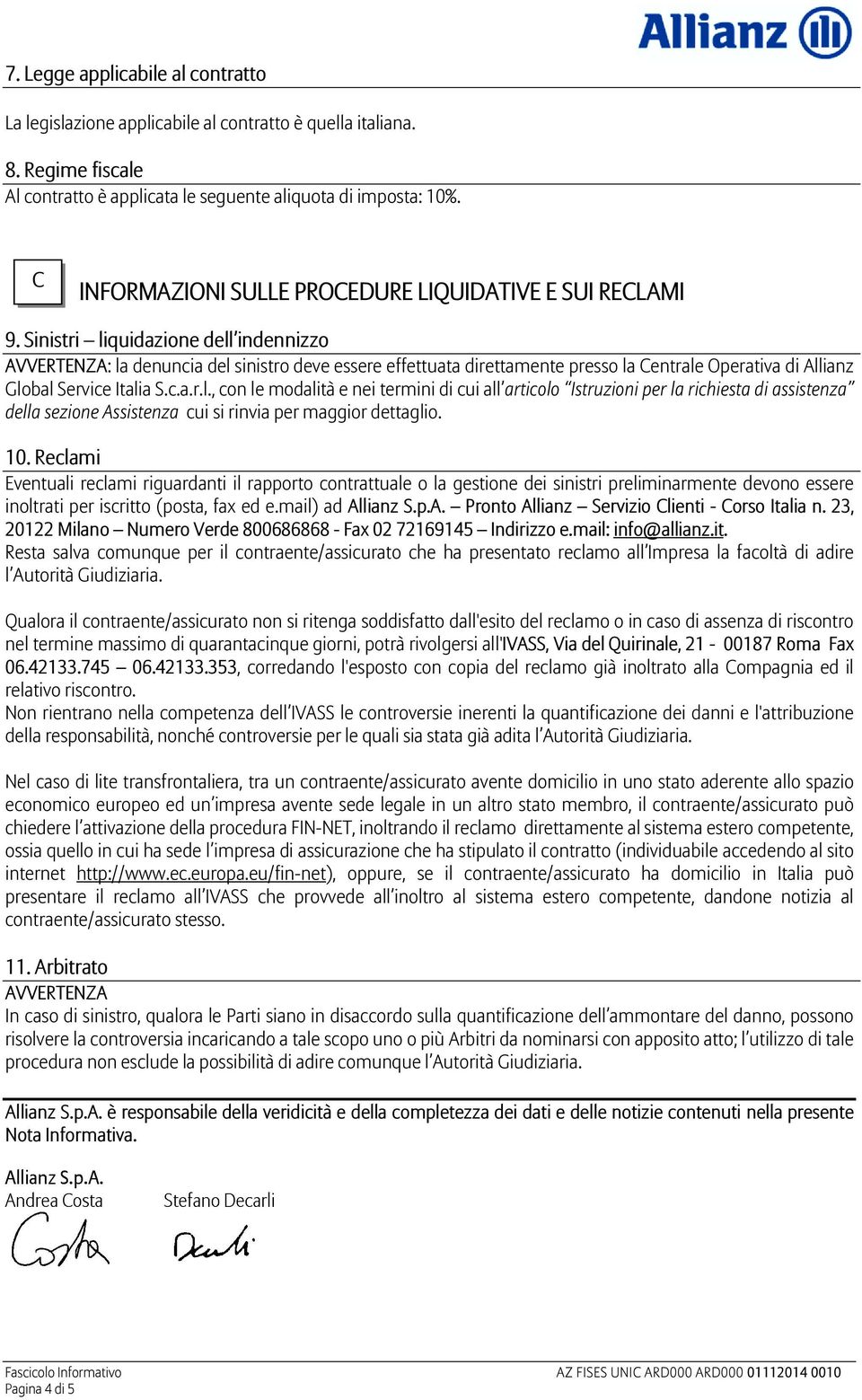 Sinistri liquidazione dell indennizzo AVVERTENZA: la denuncia del sinistro deve essere effettuata direttamente presso la Centrale Operativa di Allianz Global Service Italia S.c.a.r.l., con le modalità e nei termini di cui all articolo Istruzioni per la richiesta di assistenza della sezione Assistenza cui si rinvia per maggior dettaglio.