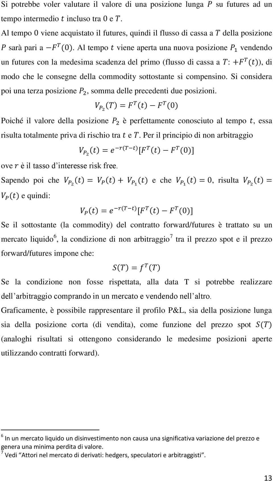 Al tempo viene aperta una nuova posizione vendendo un futures con la medesima scadenza del primo (flusso di cassa a : ), di modo che le consegne della commodity sottostante si compensino.