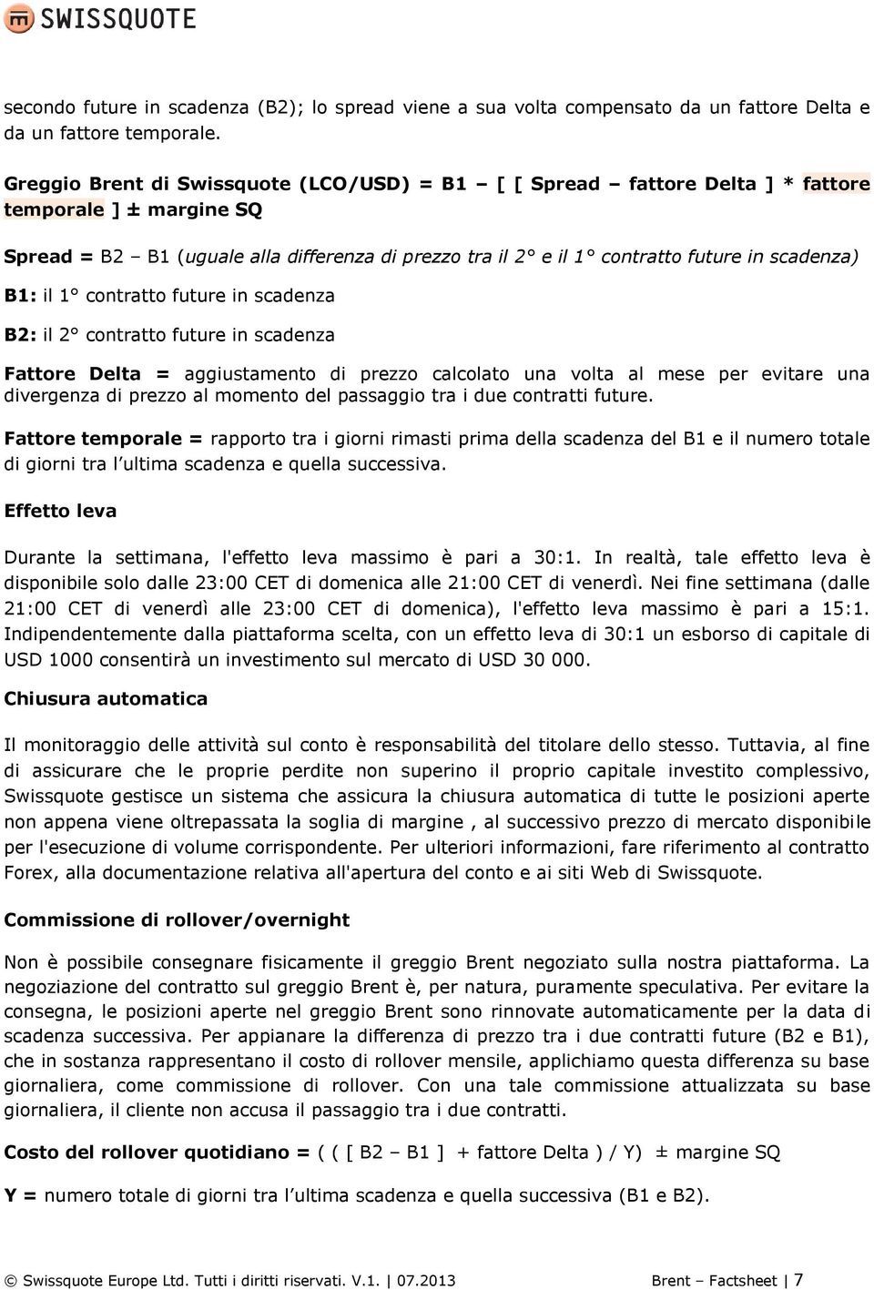 B1: il 1 contratto future in scadenza B2: il 2 contratto future in scadenza Fattore Delta = aggiustamento di prezzo calcolato una volta al mese per evitare una divergenza di prezzo al momento del