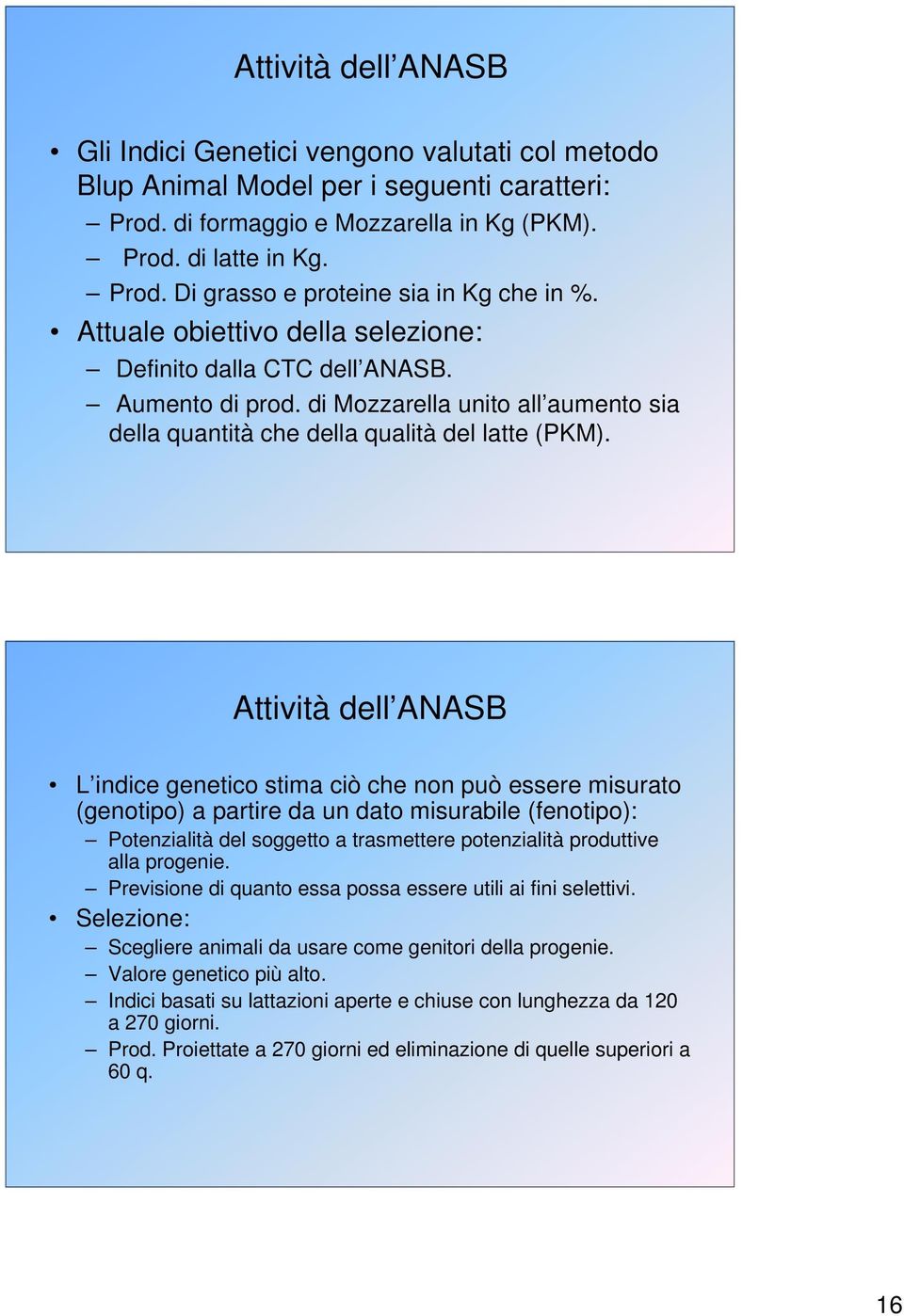 Attività dell ANASB L indice genetico stima ciò che non può essere misurato (genotipo) a partire da un dato misurabile (fenotipo): Potenzialità del soggetto a trasmettere potenzialità produttive alla