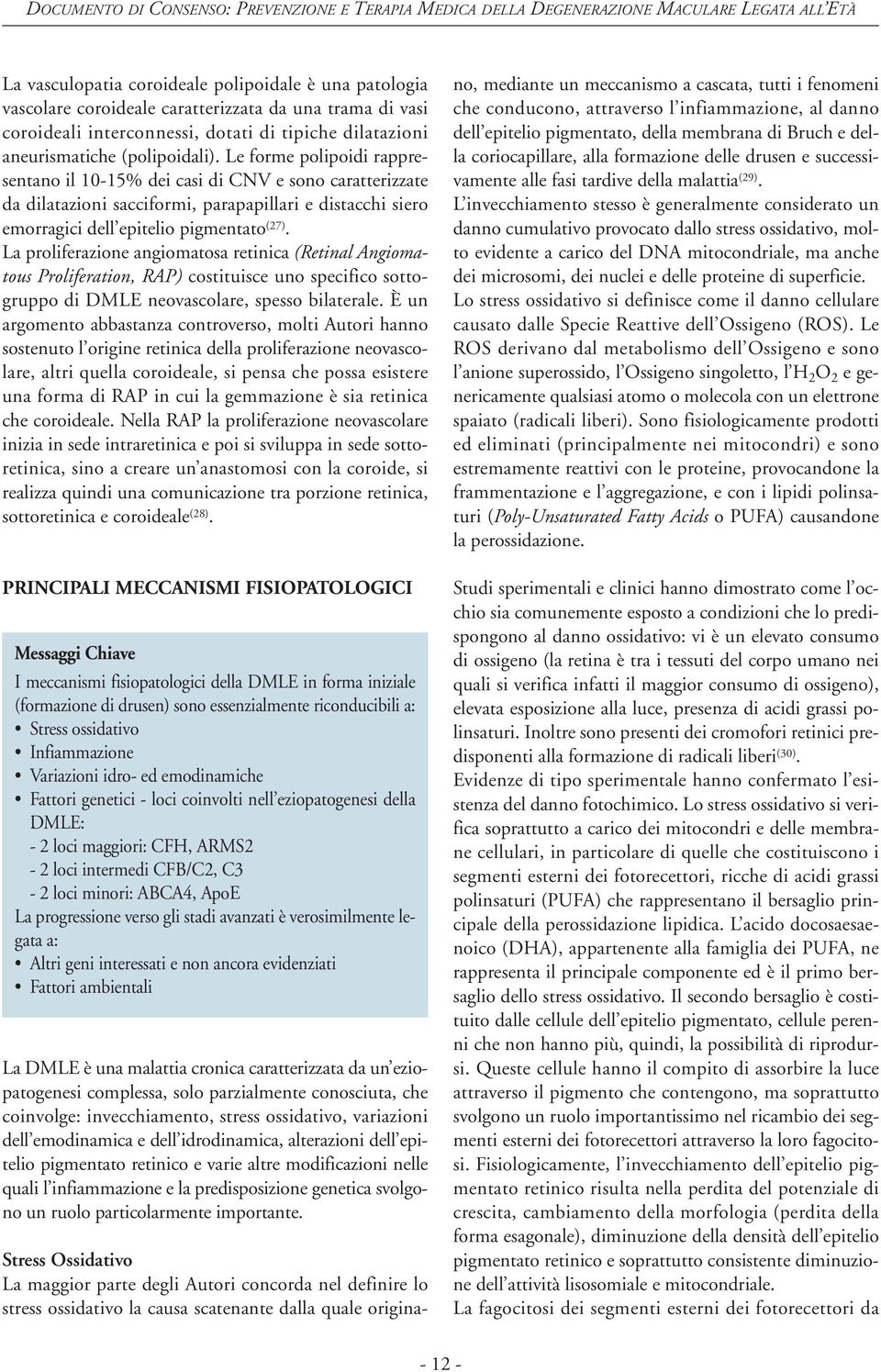 La proliferazione angiomatosa retinica (Retinal Angiomatous Proliferation, RAP) costituisce uno specifico sottogruppo di DMLE neovascolare, spesso bilaterale.