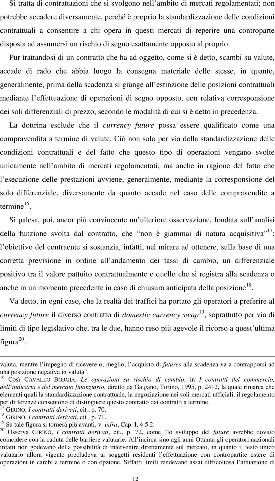 Pur trattandosi di un contratto che ha ad oggetto, come si è detto, scambi su valute, accade di rado che abbia luogo la consegna materiale delle stesse, in quanto, generalmente, prima della scadenza