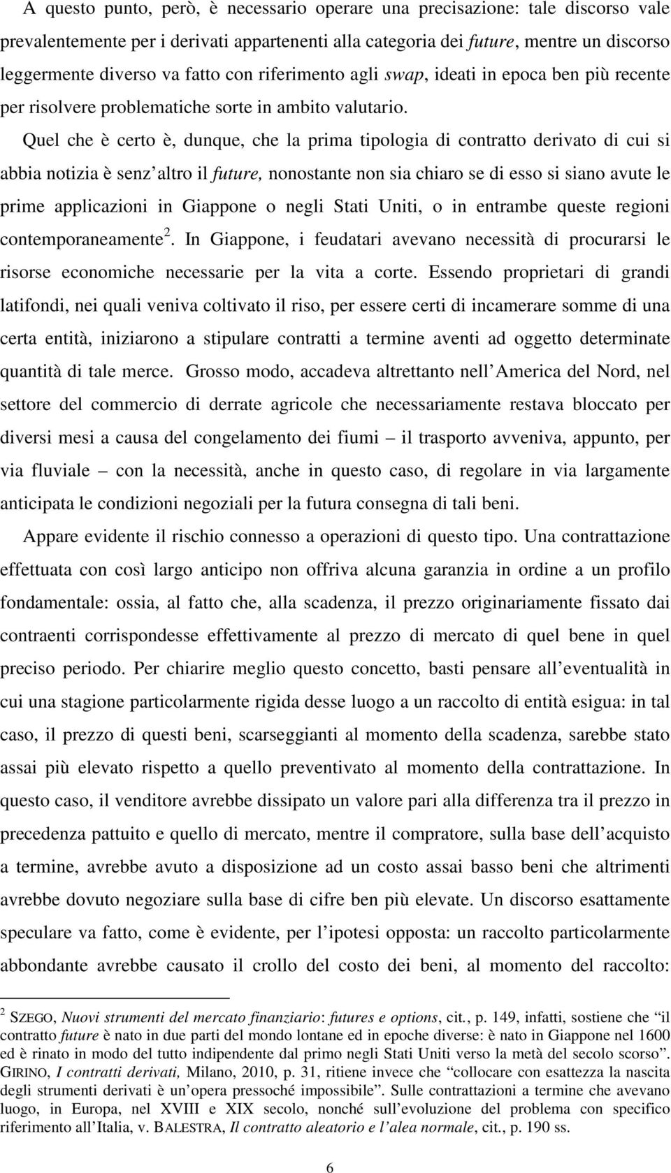 Quel che è certo è, dunque, che la prima tipologia di contratto derivato di cui si abbia notizia è senz altro il future, nonostante non sia chiaro se di esso si siano avute le prime applicazioni in