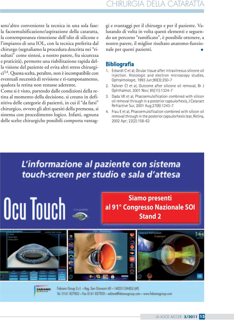 del paziente ed evita altri stress chirurgici 3,4. Questa scelta, peraltro, non è incompatibile con eventuali necessità di revisione e ri-tamponamento, qualora la retina non restasse aderente.