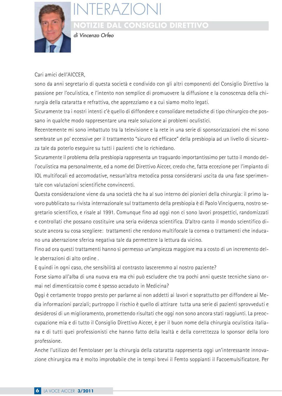 Sicuramente tra i nostri intenti c è quello di diffondere e consolidare metodiche di tipo chirurgico che possano in qualche modo rappresentare una reale soluzione ai problemi oculistici.