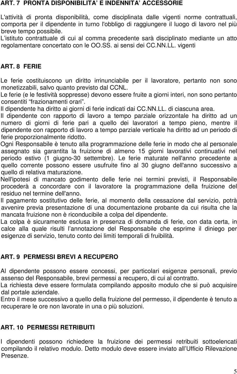 vigenti ART. 8 FERIE Le ferie costituiscono un diritto irrinunciabile per il lavoratore, pertanto non sono monetizzabili, salvo quanto previsto dal CCNL.