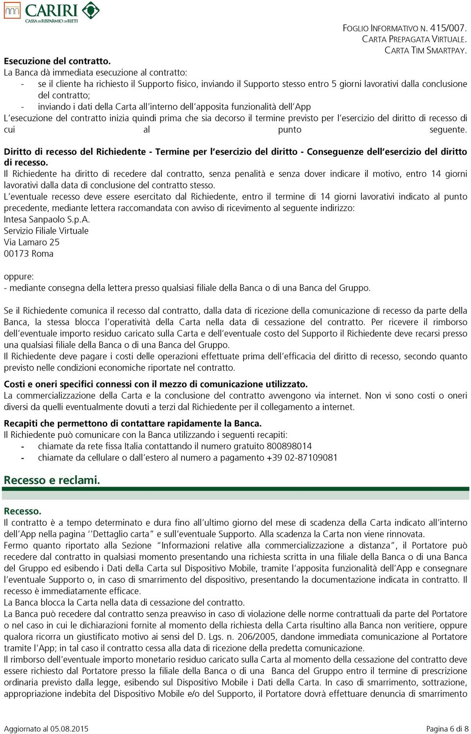 dati della Carta all interno dell apposita funzionalità dell App L esecuzione del contratto inizia quindi prima che sia decorso il termine previsto per l esercizio del diritto di recesso di cui al