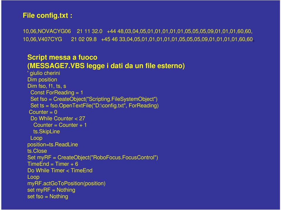 VBS legge i dati da un file esterno) ' giulio cherini Dim position Dim fso, f1, ts, s Const ForReading = 1 Set fso = CreateObject("Scripting.FileSystemObject") Set ts = fso.