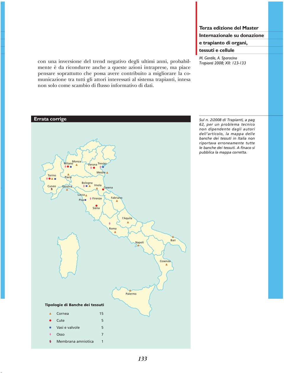 2/2008 di Trapianti, a pag 62, per un problema tecnico non dipendente dagli autori dell articolo, la mappa delle banche dei tessuti in Italia non riportava erroneamente tutte le banche dei tessuti.