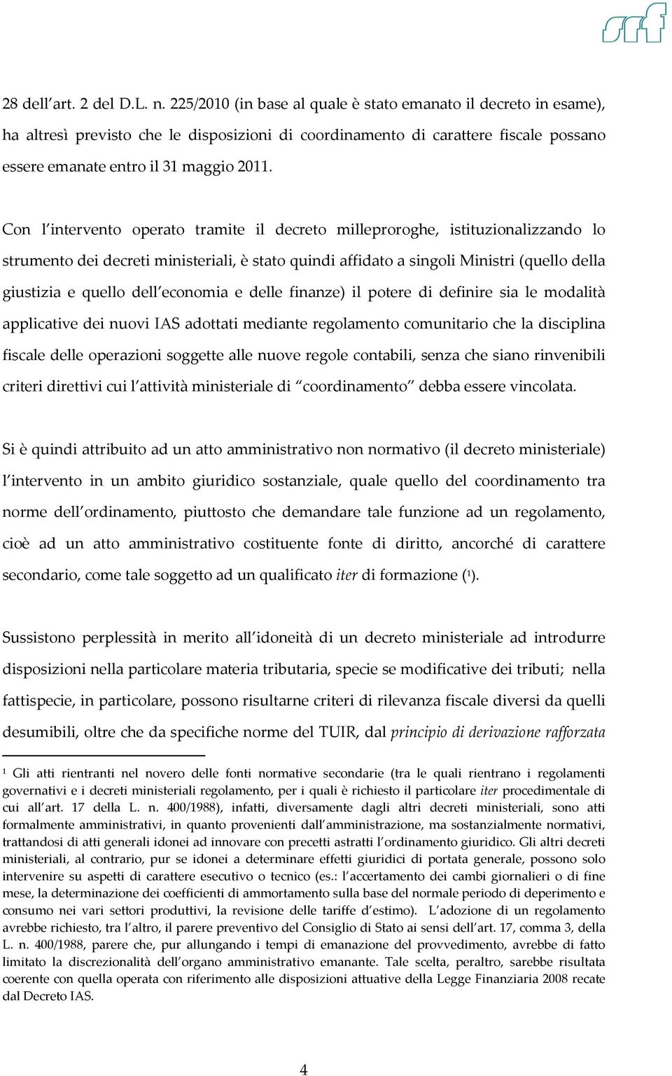 Con l intervento operato tramite il decreto milleproroghe, istituzionalizzando lo strumento dei decreti ministeriali, è stato quindi affidato a singoli Ministri (quello della giustizia e quello dell