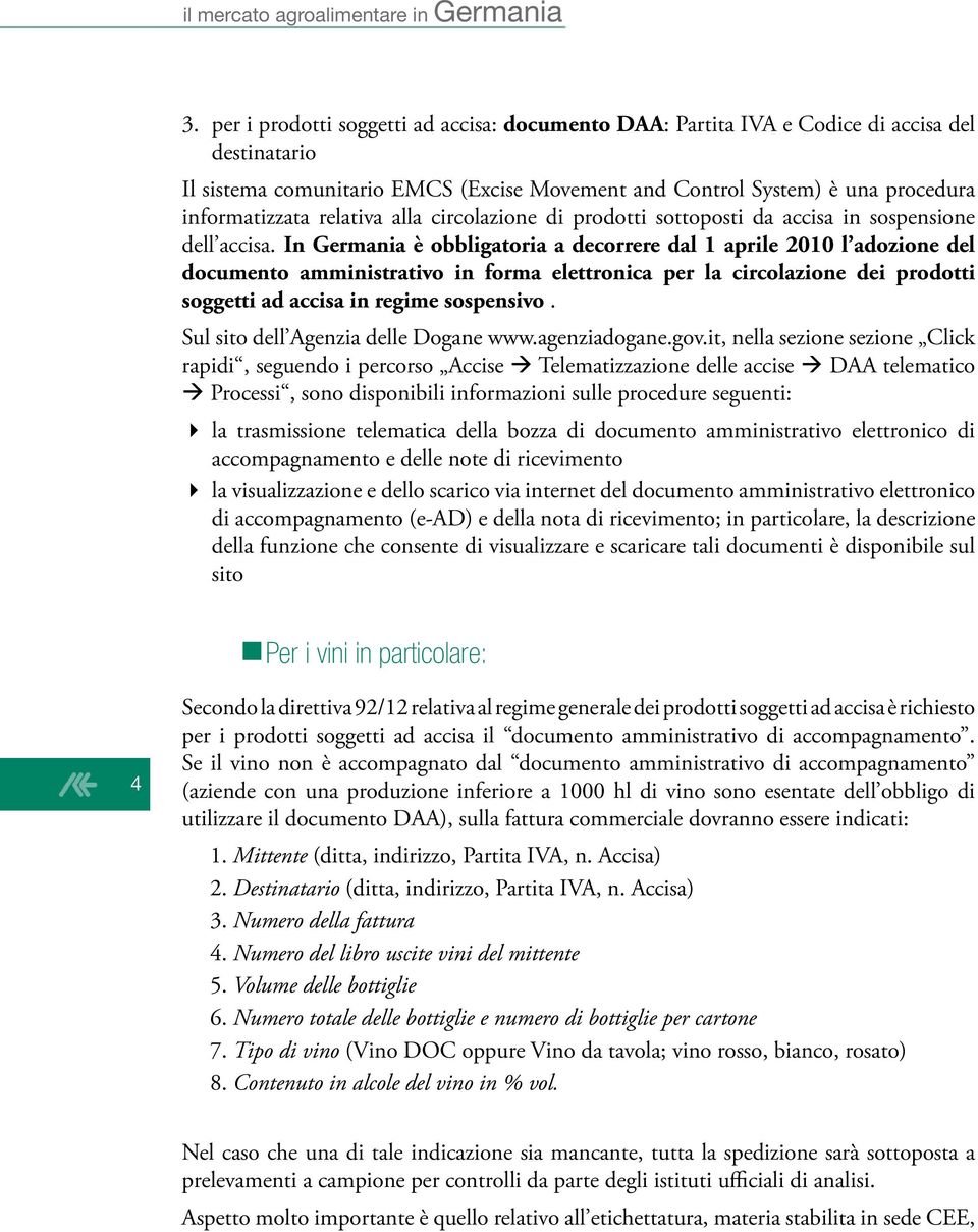 In Germania è obbligatoria a decorrere dal 1 aprile 2010 l adozione del documento amministrativo in forma elettronica per la circolazione dei prodotti soggetti ad accisa in regime sospensivo.