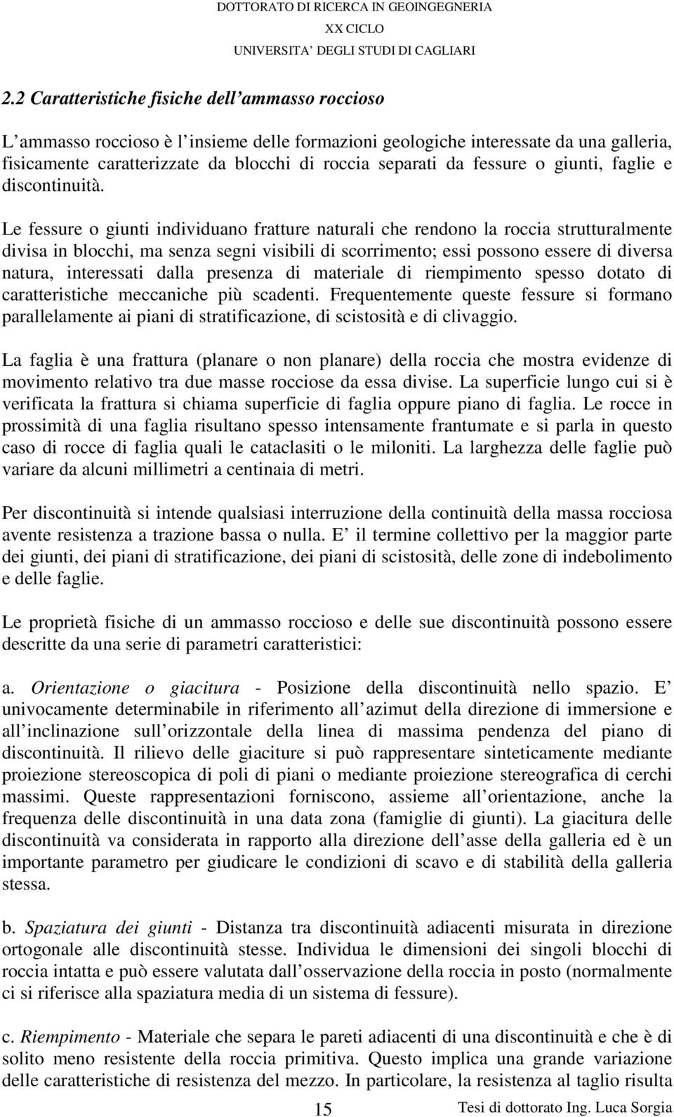 Le fessure o giunti individuano fratture naturali che rendono la roccia strutturalmente divisa in blocchi, ma senza segni visibili di scorrimento; essi possono essere di diversa natura, interessati