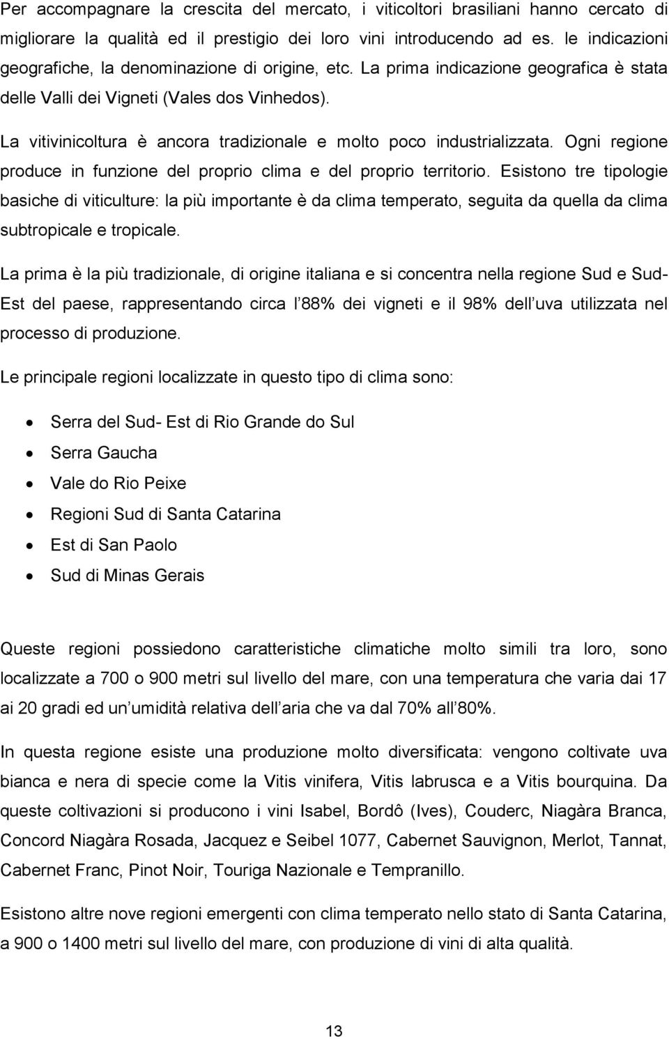 La vitivinicoltura è ancora tradizionale e molto poco industrializzata. Ogni regione produce in funzione del proprio clima e del proprio territorio.