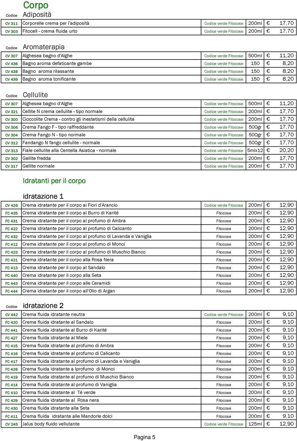 Cellulite CV 307 Alghesea bagno d'alghe verde Fitocose 500ml 11,20 CV 321 Cellite N crema cellulite - tipo normale verde Fitocose 200ml 17,70 CV 300 Cioccolite Crema - contro gli inestetismi della