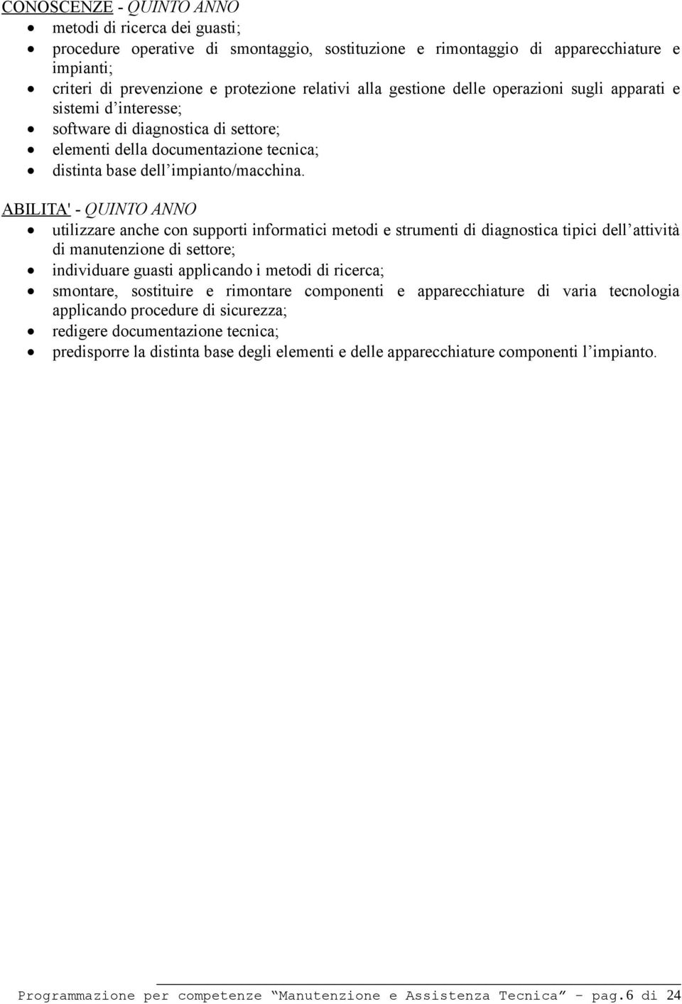 ABILITA' - QUINTO ANNO utilizzare anche con supporti informatici metodi e strumenti di diagnostica tipici dell attività di manutenzione di settore; individuare guasti applicando i metodi di ricerca;