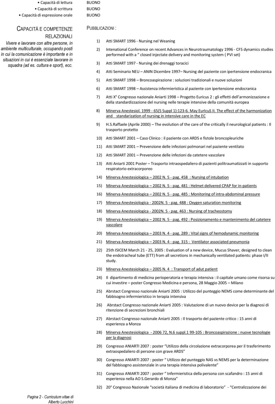 PUBBLICAZIONI : 1) Atti SMART 1996 - Nursing nel Weaning 2) Intenational Conference on recent Advances in Neurotraumatology 1996 - CFS dynamics studies performed with a closed injectate delivery and