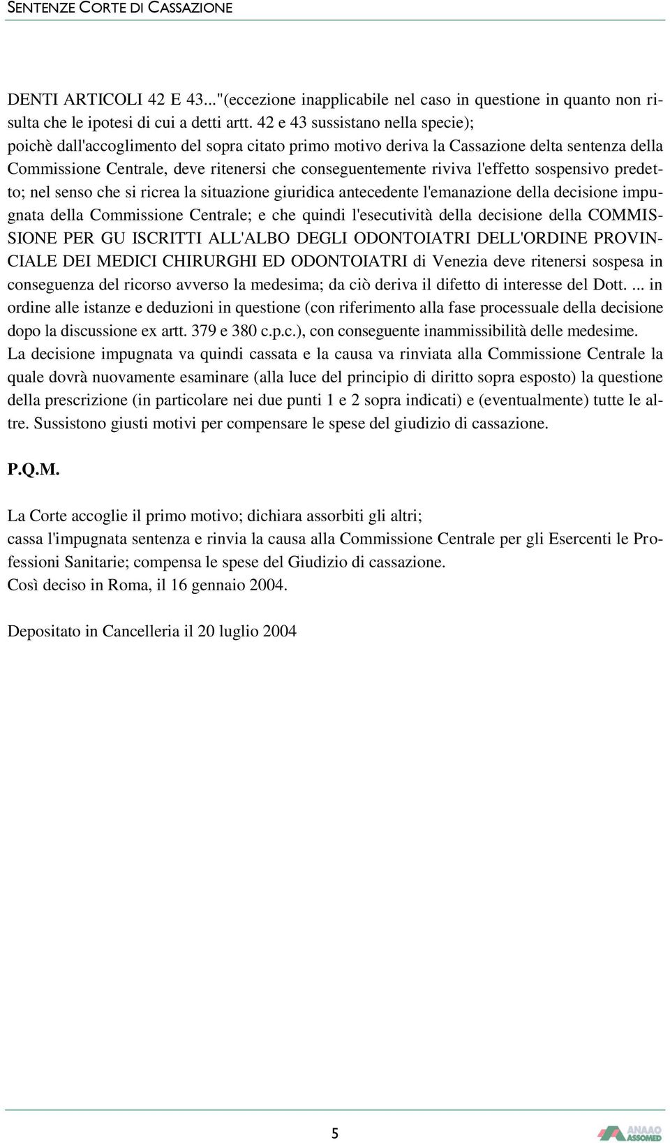 l'effetto sospensivo predetto; nel senso che si ricrea la situazione giuridica antecedente l'emanazione della decisione impugnata della Commissione Centrale; e che quindi l'esecutività della