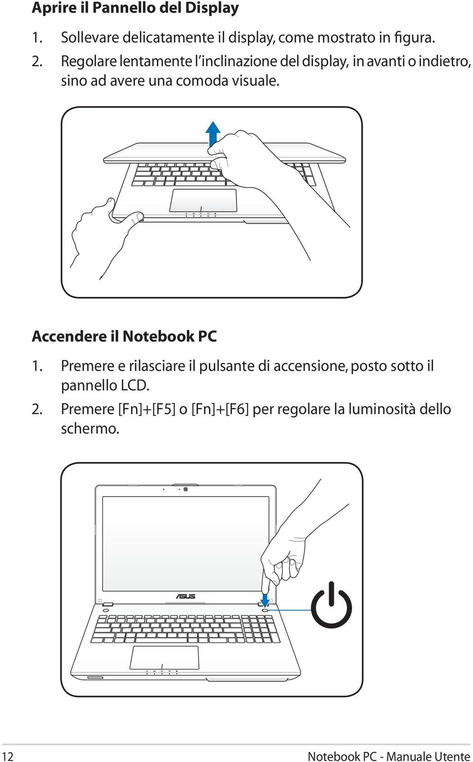 Accendere il Notebook PC 1. Premere e rilasciare il pulsante di accensione, posto sotto il pannello LCD.