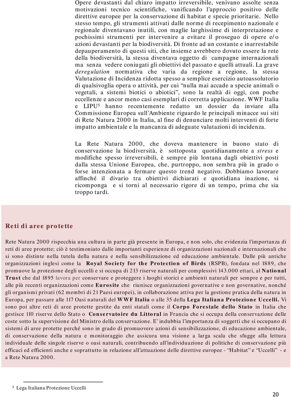 Nello stesso tempo, gli strumenti attivati dalle norme di recepimento nazionale e regionale diventavano inutili, con maglie larghissime di interpretazione e pochissimi strumenti per intervenire a