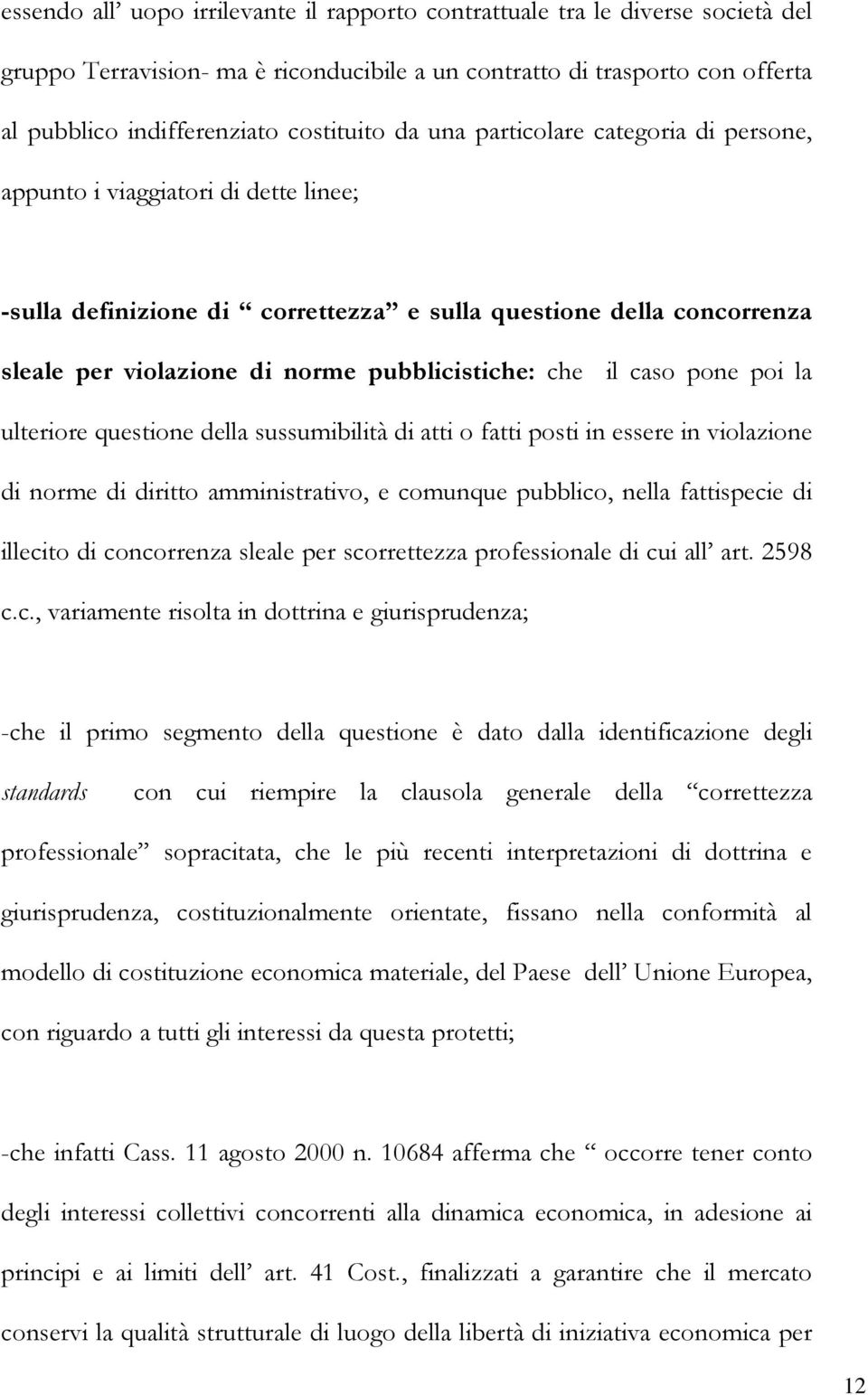 il caso pone poi la ulteriore questione della sussumibilità di atti o fatti posti in essere in violazione di norme di diritto amministrativo, e comunque pubblico, nella fattispecie di illecito di