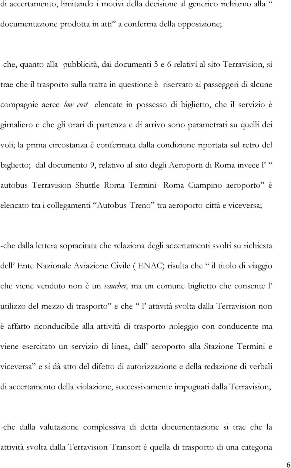 che gli orari di partenza e di arrivo sono parametrati su quelli dei voli; la prima circostanza è confermata dalla condizione riportata sul retro del biglietto; dal documento 9, relativo al sito