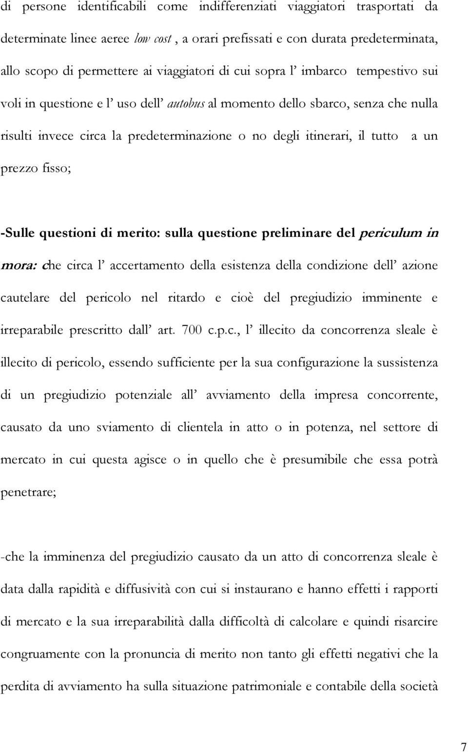 fisso; -Sulle questioni di merito: sulla questione preliminare del periculum in mora: che circa l accertamento della esistenza della condizione dell azione cautelare del pericolo nel ritardo e cioè