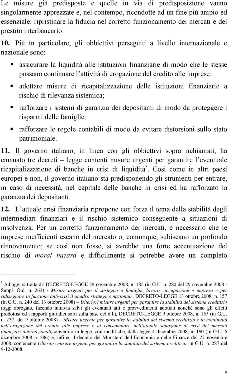 Più in particolare, gli obbiettivi perseguiti a livello internazionale e nazionale sono: assicurare la liquidità alle istituzioni finanziarie di modo che le stesse possano continuare l attività di