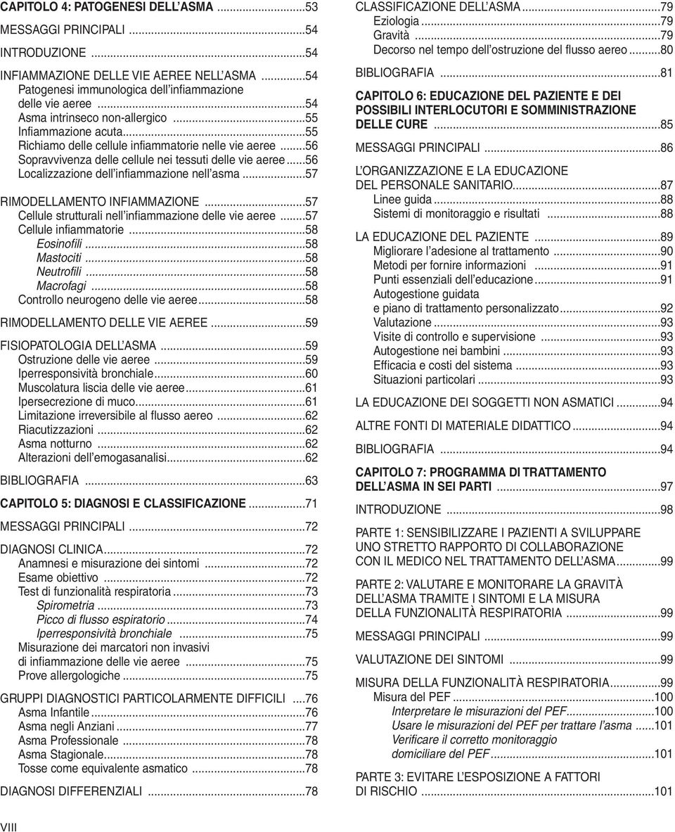 ..56 Localizzazione dell infiammazione nell asma...57 RIMODELLAMENTO INFIAMMAZIONE...57 Cellule strutturali nell infiammazione delle vie aeree...57 Cellule infiammatorie...58 Eosinofili...58 Mastociti.