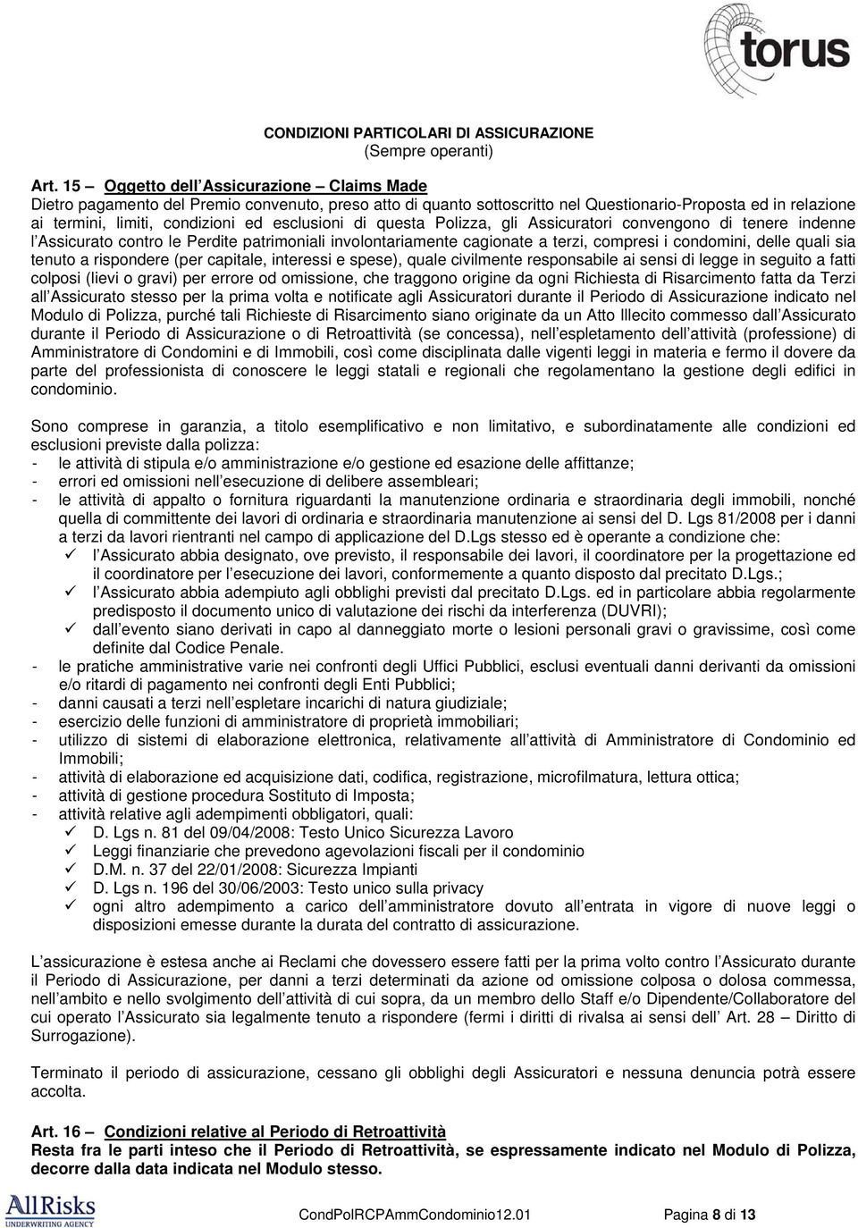 esclusioni di questa Polizza, gli Assicuratori convengono di tenere indenne l Assicurato contro le Perdite patrimoniali involontariamente cagionate a terzi, compresi i condomini, delle quali sia