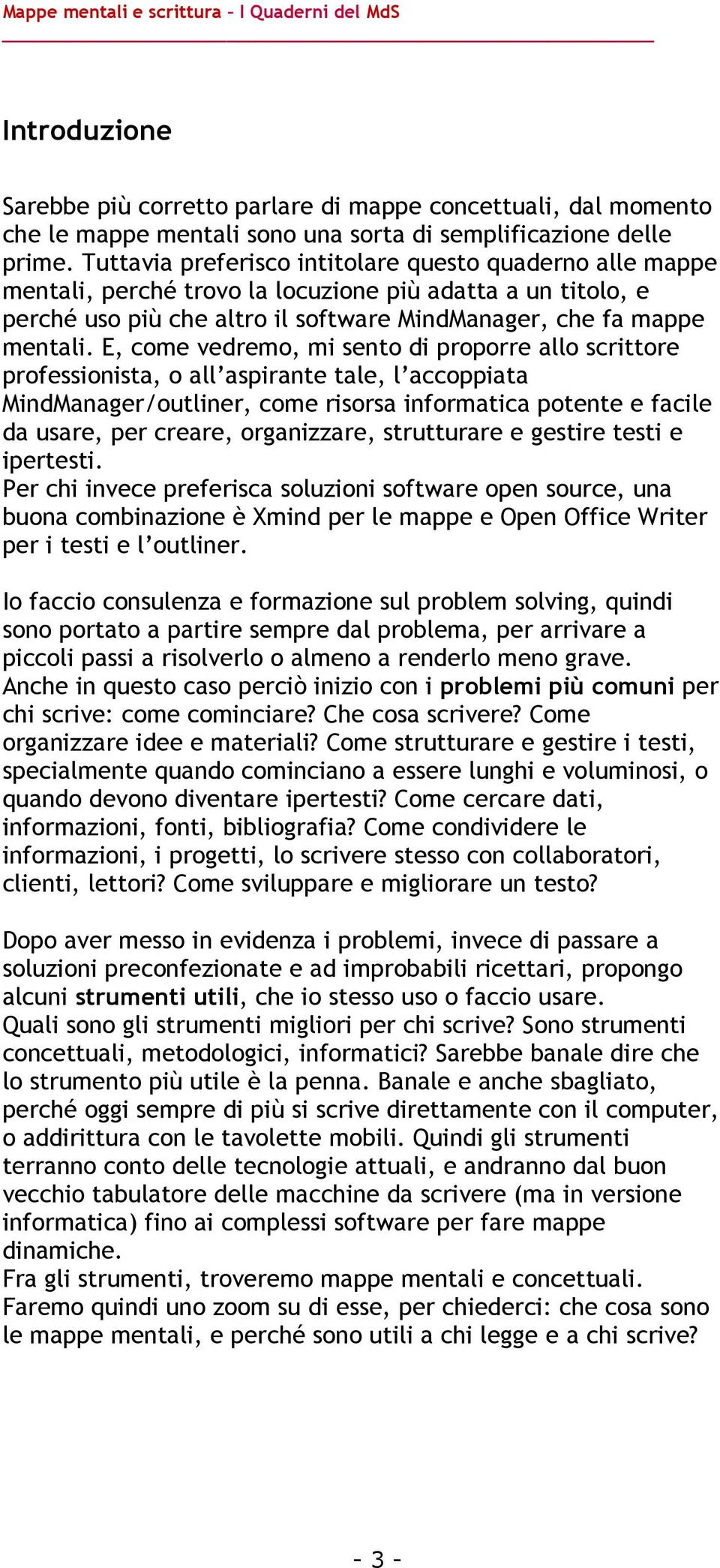 E, come vedremo, mi sento di proporre allo scrittore professionista, o all aspirante tale, l accoppiata MindManager/outliner, come risorsa informatica potente e facile da usare, per creare,