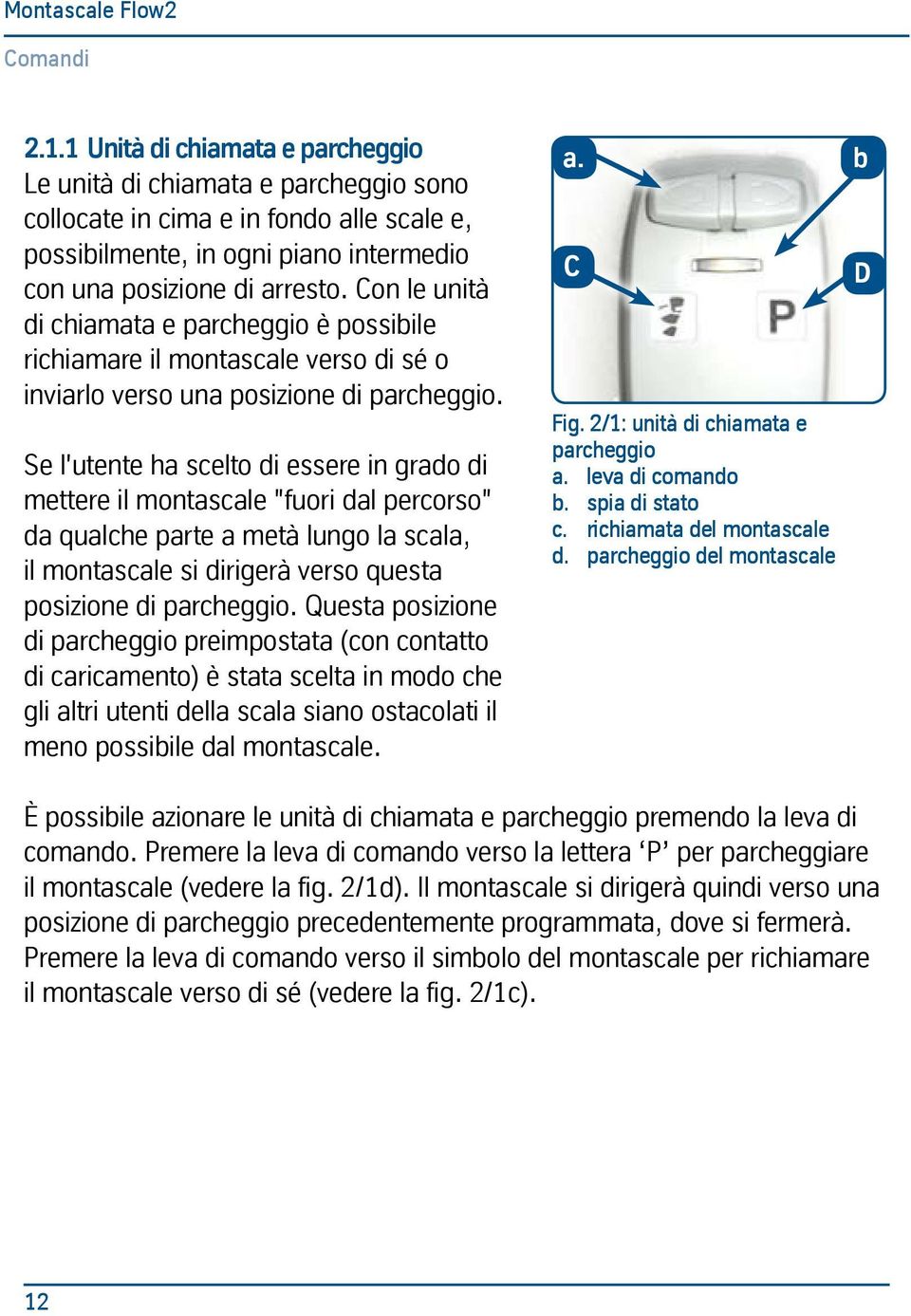 Se l'utente ha scelto di essere in grado di mettere il montascale "fuori dal percorso" da qualche parte a metà lungo la scala, il montascale si dirigerà verso questa posizione di parcheggio.