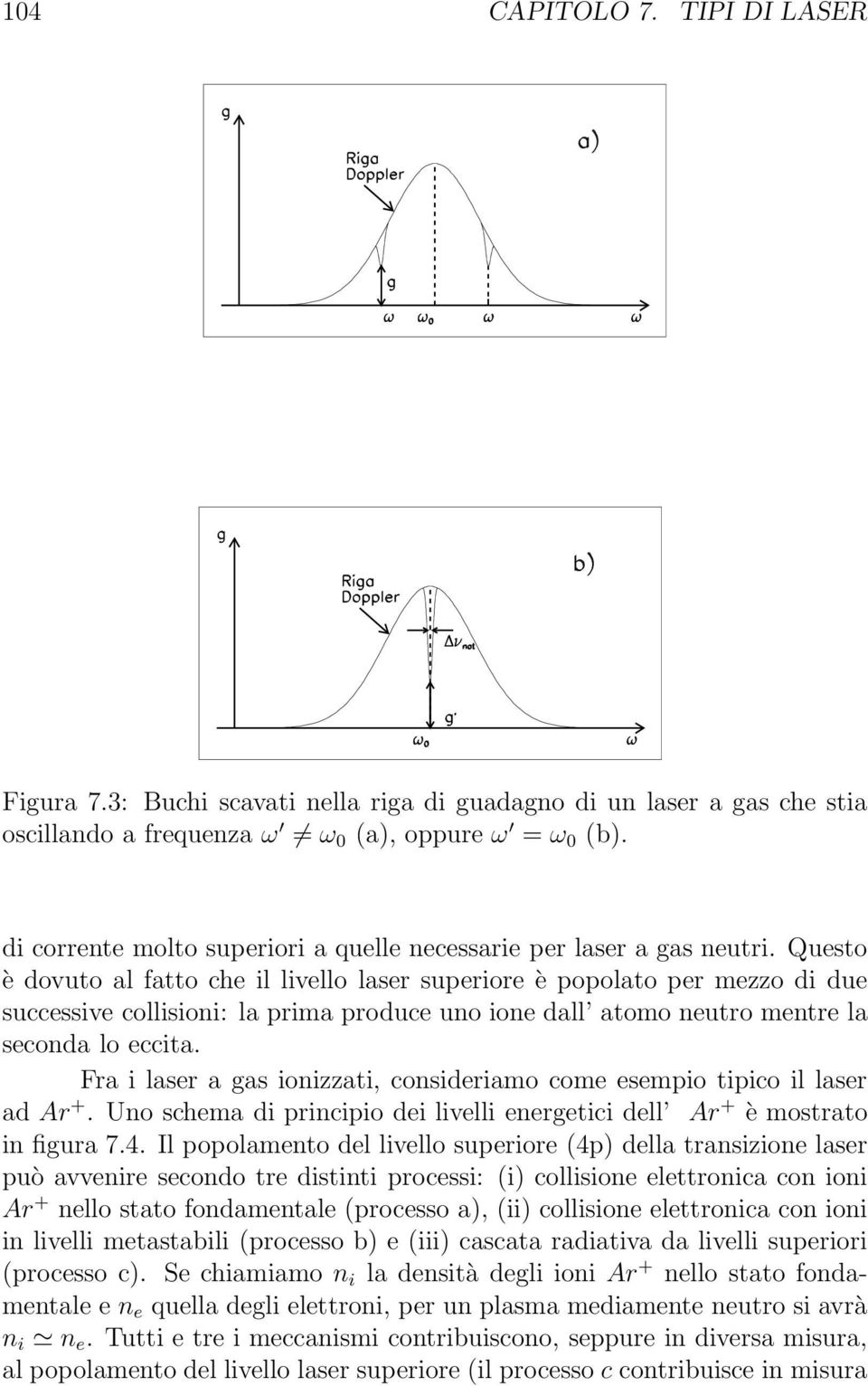 Questo è dovuto al fatto che il livello laser superiore è popolato per mezzo di due successive collisioni: la prima produce uno ione dall atomo neutro mentre la seconda lo eccita.