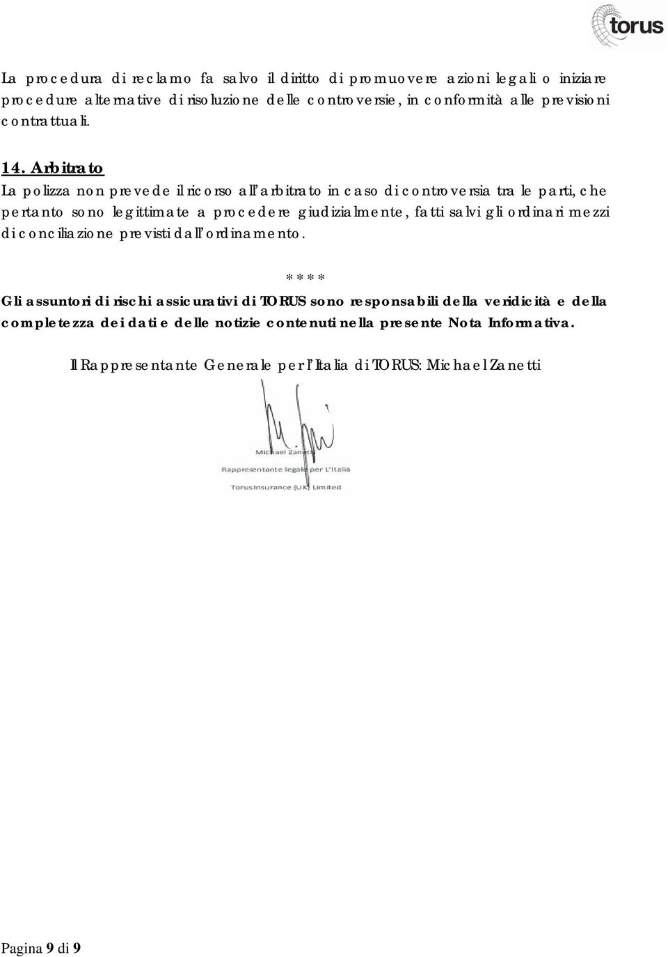 Arbitrato La polizza non prevede il ricorso all arbitrato in caso di controversia tra le parti, che pertanto sono legittimate a procedere giudizialmente, fatti salvi