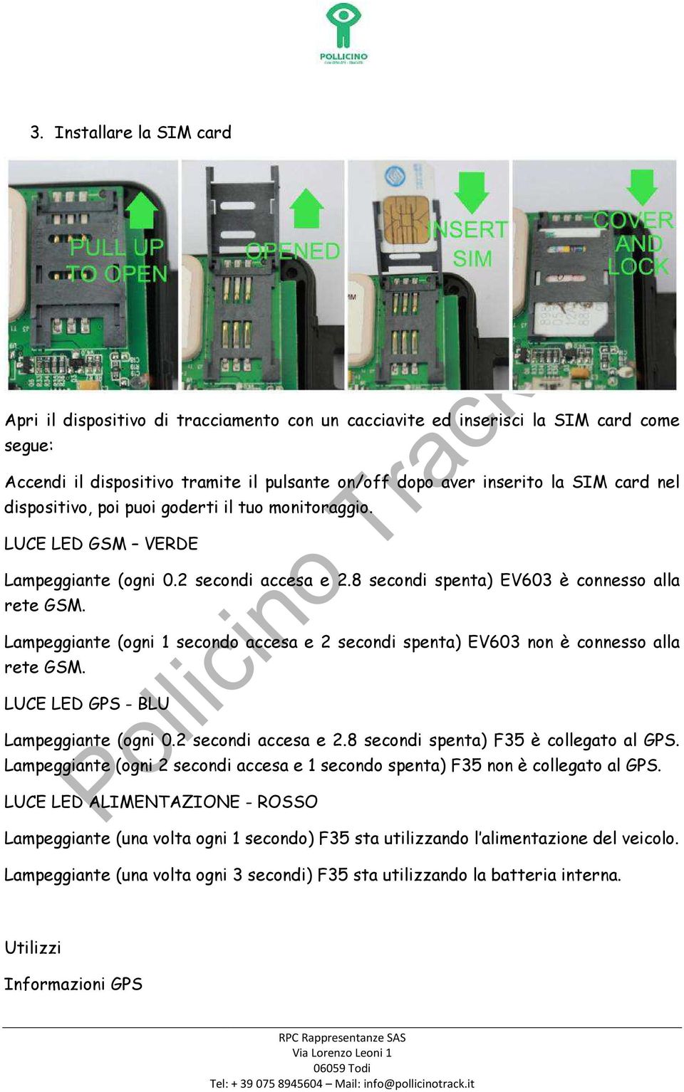 Lampeggiante (ogni 1 secondo accesa e 2 secondi spenta) EV603 non è connesso alla rete GSM. LUCE LED GPS - BLU Lampeggiante (ogni 0.2 secondi accesa e 2.8 secondi spenta) F35 è collegato al GPS.