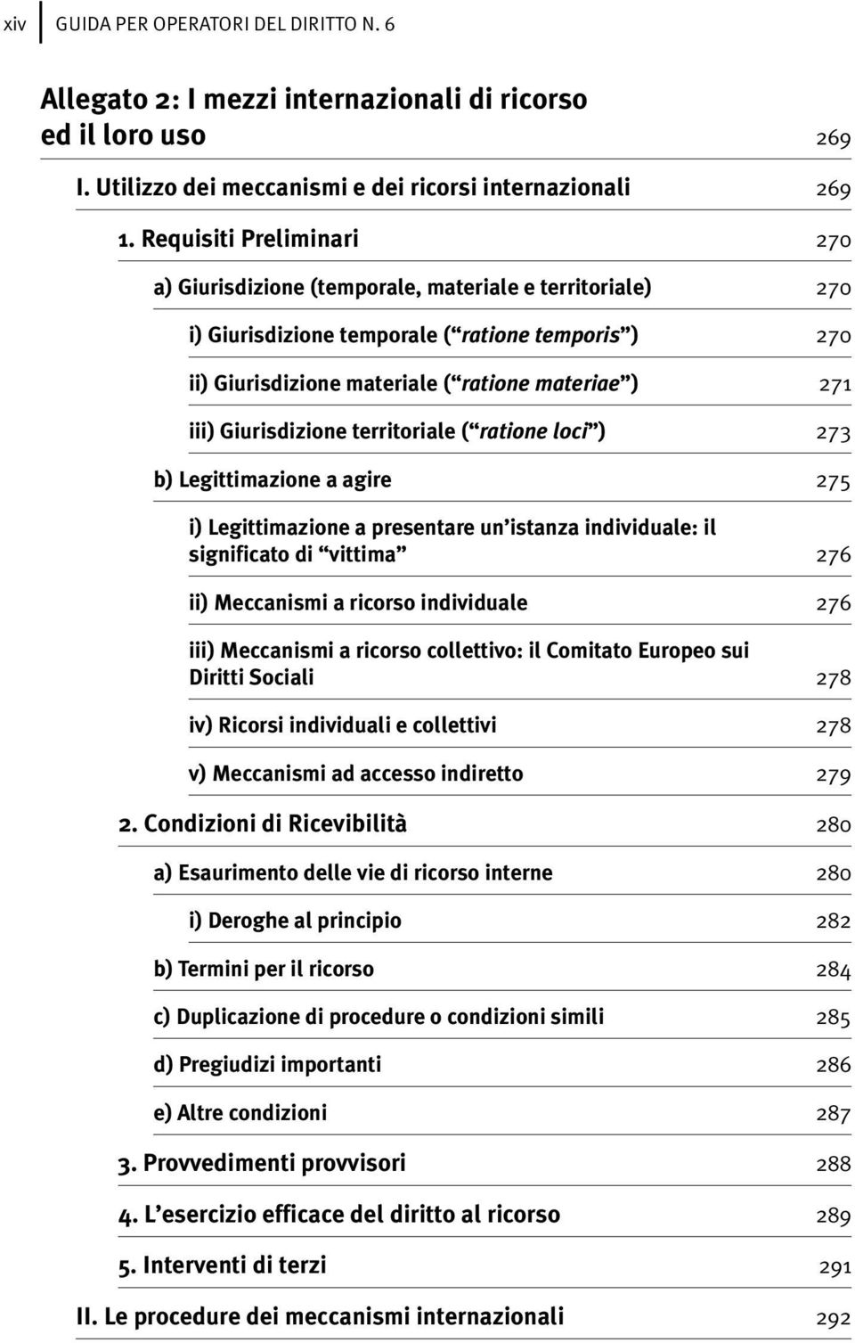 Giurisdizione territoriale ( ratione loci ) 273 b) Legittimazione a agire 275 i) Legittimazione a presentare un istanza individuale: il significato di vittima 276 ii) Meccanismi a ricorso individuale