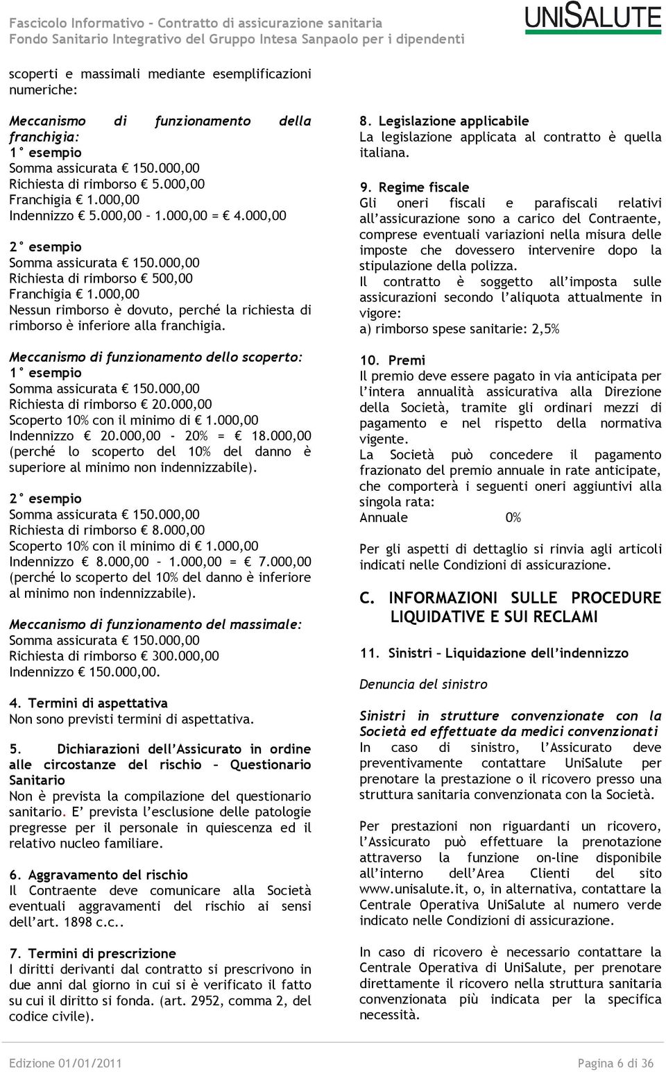 000,00 2 esempio Somma assicurata 150.000,00 Richiesta di rimborso 500,00 Franchigia 1.000,00 Nessun rimborso è dovuto, perché la richiesta di rimborso è inferiore alla franchigia.